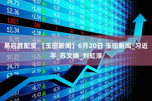 易启胜配资 【玉田新闻】6月20日 玉田新闻_习近平_苏文娟_刘虹淳