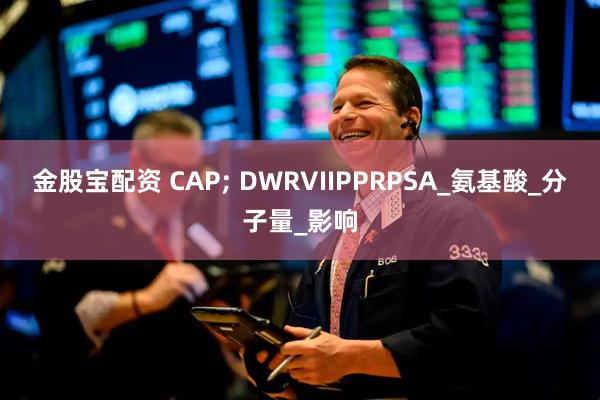 金股宝配资 CAP; DWRVIIPPRPSA_氨基酸_分子量_影响