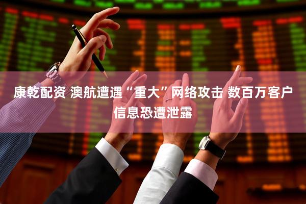康乾配资 澳航遭遇“重大”网络攻击 数百万客户信息恐遭泄露