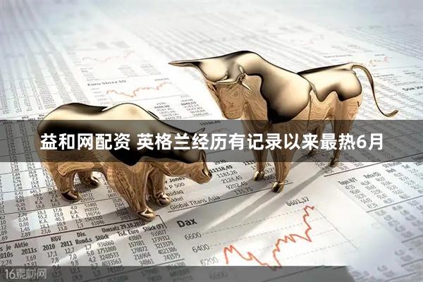 益和网配资 英格兰经历有记录以来最热6月