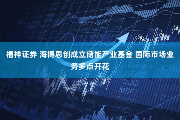 福祥证券 海博思创成立储能产业基金 国际市场业务多点开花