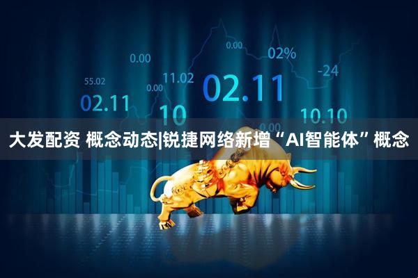大发配资 概念动态|锐捷网络新增“AI智能体”概念