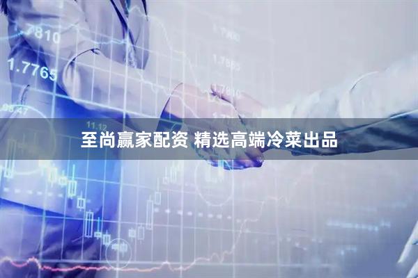 至尚赢家配资 精选高端冷菜出品