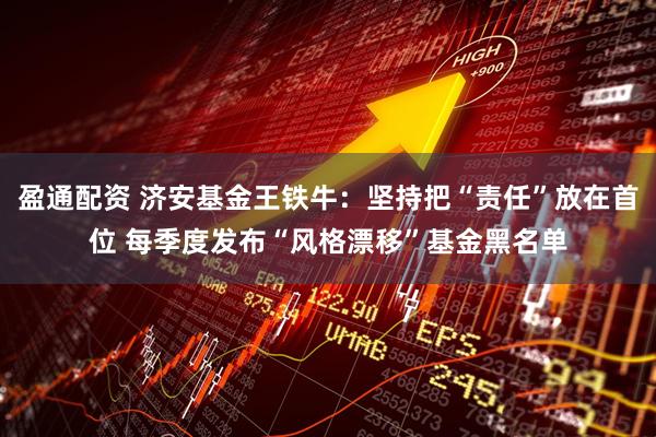 盈通配资 济安基金王铁牛：坚持把“责任”放在首位 每季度发布“风格漂移”基金黑名单