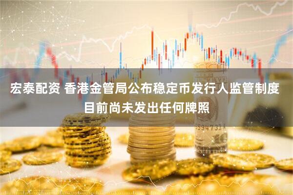 宏泰配资 香港金管局公布稳定币发行人监管制度 目前尚未发出任何牌照