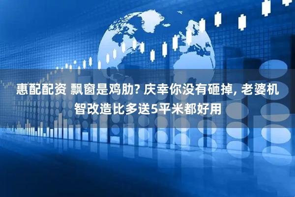 惠配配资 飘窗是鸡肋? 庆幸你没有砸掉, 老婆机智改造比多送5平米都好用