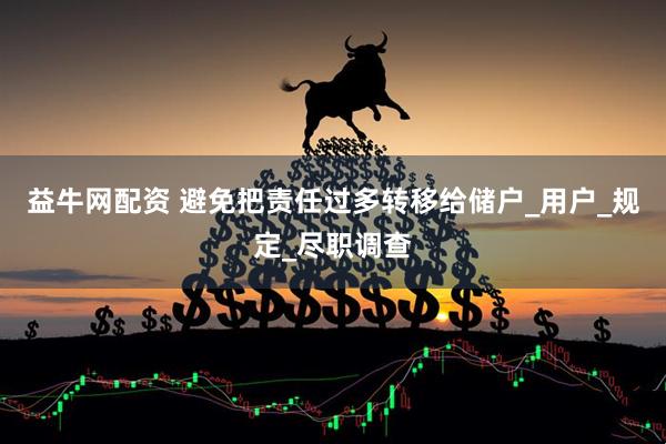 益牛网配资 避免把责任过多转移给储户_用户_规定_尽职调查