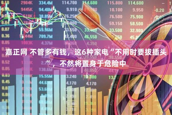 嘉正网 不管多有钱，这6种家电“不用时要拔插头”，不然将置身于危险中