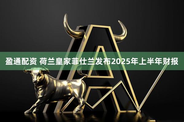 盈通配资 荷兰皇家菲仕兰发布2025年上半年财报