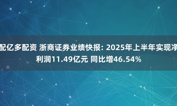 配亿多配资 浙商证券业绩快报: 2025年上半年实现净利润11.49亿元 同比增46.54%