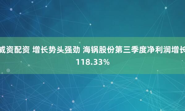 威资配资 增长势头强劲 海锅股份第三季度净利润增长118.33%