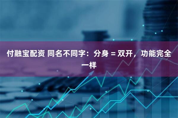 付融宝配资 同名不同字：分身 = 双开，功能完全一样